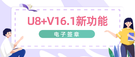 【新功能】U8+V16.1：电子签章